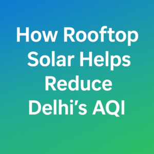 How Rooftop Solar Helps Reduce Delhi's AQI